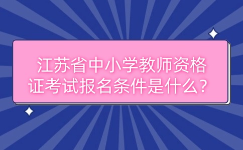 江蘇省中小學教師資格證考試報名條件是什么？